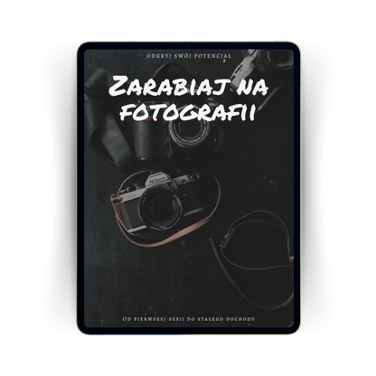 Zarabiaj na fotografii: Od pierwszej sesji do stałego dochodu